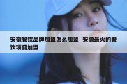 安徽餐饮品牌加盟怎么加盟  安徽最火的餐饮项目加盟