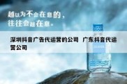 深圳抖音广告代运营的公司  广东抖音代运营公司