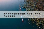 账户竞价托管外包流程图  竞价推广账户账户托管多少钱