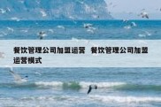 餐饮管理公司加盟运营  餐饮管理公司加盟运营模式