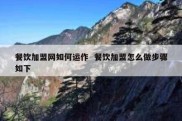 餐饮加盟网如何运作  餐饮加盟怎么做步骤如下