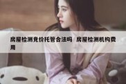 房屋检测竞价托管合法吗  房屋检测机构费用