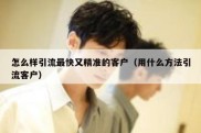 怎么样引流最快又精准的客户（用什么方法引流客户）