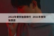 2022年餐饮加盟排行  2021年餐饮加盟店