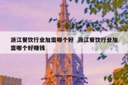 浙江餐饮行业加盟哪个好  浙江餐饮行业加盟哪个好赚钱