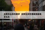 豆荚怎么投效果好  豆荚投放效果越来越差怎么办