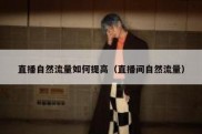 直播自然流量如何提高（直播间自然流量）
