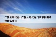 广告公司代办  广告公司代办门头审批要承担什么责任