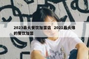 2023最火餐饮加盟店  2021最火爆的餐饮加盟