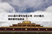 2021最火餐饮加盟公司  2019最火爆的餐饮加盟店