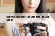 杭州神马sem竞价托管公司费用  神马竞价助手