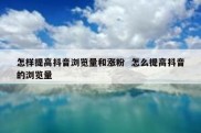 怎样提高抖音浏览量和涨粉  怎么提高抖音的浏览量