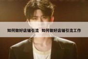 如何做好店铺引流  如何做好店铺引流工作