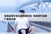 实体店茶叶怎么做同城引流  实体茶叶店推广策划方案