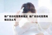 推广竞价托管费用情况  推广竞价托管费用情况怎么写