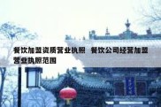 餐饮加盟资质营业执照  餐饮公司经营加盟营业执照范围