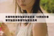 长春特色餐饮加盟创业前景  58同城长春餐饮加盟长春餐饮加盟信息网