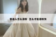 普通人怎么涨粉  怎么才能涨粉快