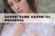 抖音游戏推广怎么赚钱  抖音游戏推广怎么赚钱浏览就有钱么