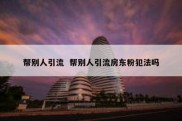 帮别人引流  帮别人引流房东粉犯法吗