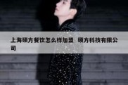 上海硕方餐饮怎么样加盟  硕方科技有限公司