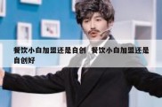 餐饮小白加盟还是自创  餐饮小白加盟还是自创好