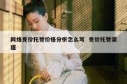网络竞价托管价格分析怎么写  竞价托管渠道