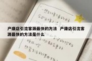 产康店引流客源最快的方法  产康店引流客源最快的方法是什么