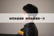 如何快速涨粉  如何快速涨粉一万