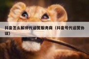 抖音怎么解绑代运营服务商（抖音号代运营协议）