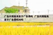 广告代理服务属于广告费吗  广告代理服务属于广告费吗对吗