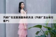 汽修厂引流客源最快的方法（汽修厂怎么吸引客户）