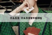什么引流  什么引流管不能挤压