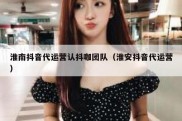 淮南抖音代运营认抖咖团队（淮安抖音代运营）