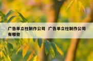 广告单立柱制作公司  广告单立柱制作公司有哪些