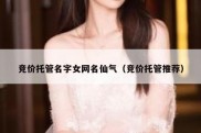 竞价托管名字女网名仙气（竞价托管推荐）