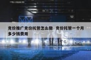 竞价推广竞价托管怎么做  竞价托管一个月多少钱费用