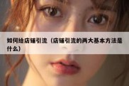 如何给店铺引流（店铺引流的两大基本方法是什么）