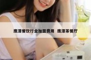 鹰潭餐饮行业加盟费用  鹰潭茶餐厅