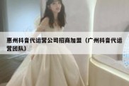 惠州抖音代运营公司招商加盟（广州抖音代运营团队）