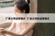 广告公司运营模式  广告公司的运营模式