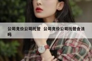 公司竞价公司托管  公司竞价公司托管合法吗