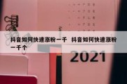 抖音如何快速涨粉一千  抖音如何快速涨粉一千个