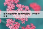 短视频运营园园  短视频运营的工作内容和职责