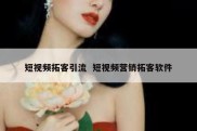 短视频拓客引流  短视频营销拓客软件
