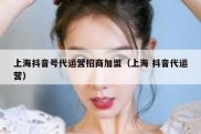 上海抖音号代运营招商加盟（上海 抖音代运营）