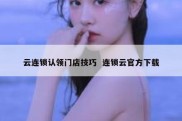 云连锁认领门店技巧  连锁云官方下载