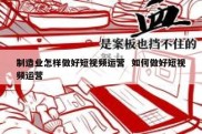制造业怎样做好短视频运营  如何做好短视频运营