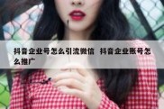抖音企业号怎么引流微信  抖音企业账号怎么推广