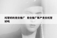 托管好的竞价推广  竞价推广账户竞价托管好吗